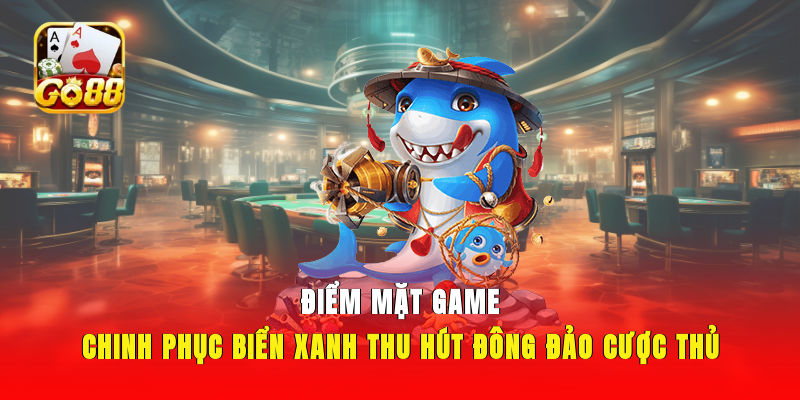 Điểm mặt game chinh phục biển xanh thu hút đông đảo cược thủ