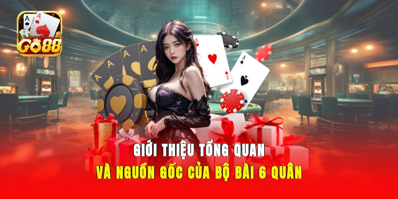 Giới thiệu tổng quan và nguồn gốc của bộ bài 6 quân