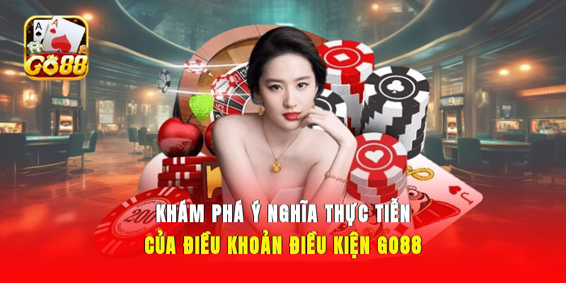 Khám phá ý nghĩa thực tiễn của điều khoản điều kiện GO88