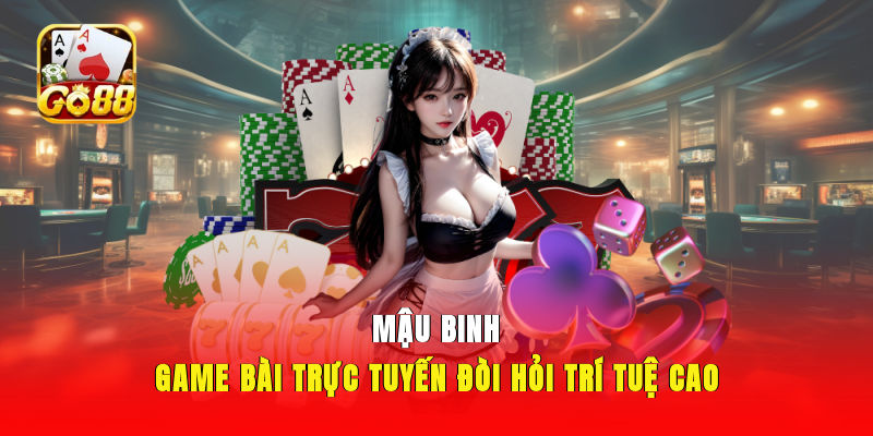 Mậu Binh - Game Bài Trực Tuyến Đòi Hỏi Trí Tuệ Cao