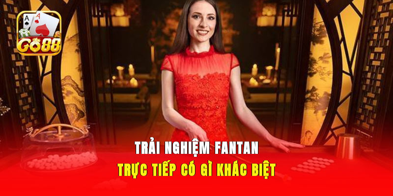Trải Nghiệm Fantan trực tiếp có gì khác biệt?