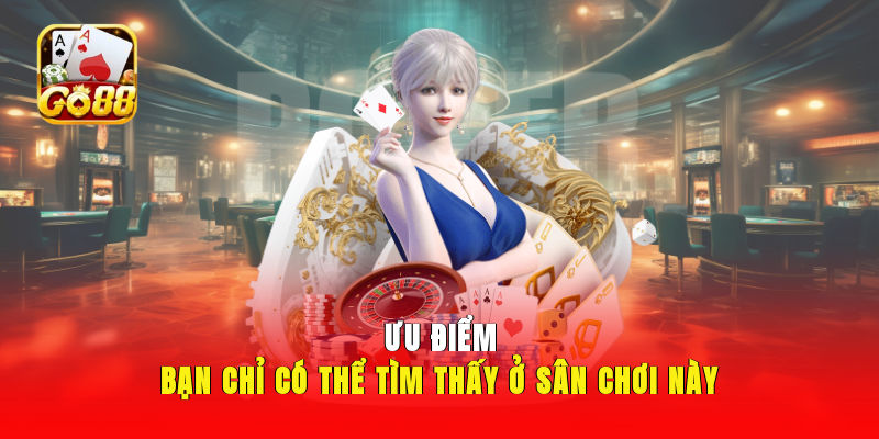 Ưu điểm bạn chỉ có thể tìm thấy ở sân chơi này